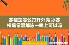 冻榴莲怎么打开外壳 冰冻榴莲常温解冻一晚上可以吗