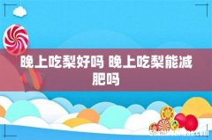 晚上吃梨好吗 晚上吃梨能减肥吗