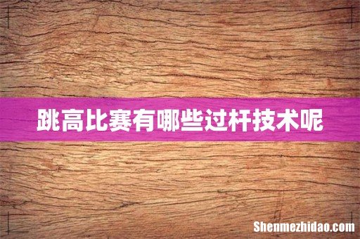 跳高比赛有哪些过杆技术呢