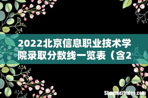 含2020-2021历年 2022北京信息职业技术学院录取分数线一览表