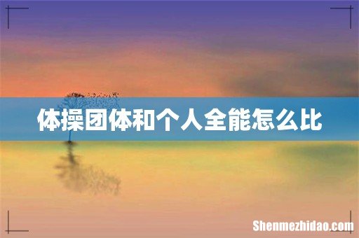 体操团体和个人全能怎么比