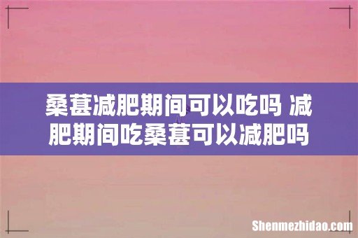 桑葚减肥期间可以吃吗 减肥期间吃桑葚可以减肥吗