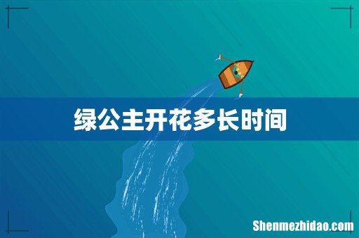 绿公主开花多长时间