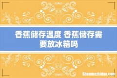 香蕉储存温度 香蕉储存需要放冰箱吗