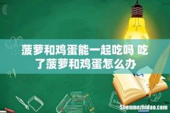 菠萝和鸡蛋能一起吃吗 吃了菠萝和鸡蛋怎么办