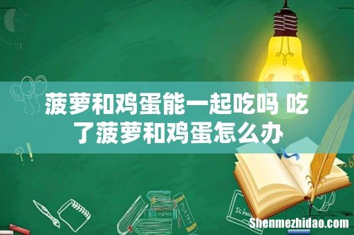 菠萝和鸡蛋能一起吃吗 吃了菠萝和鸡蛋怎么办