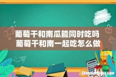 葡萄干和南瓜能同时吃吗 葡萄干和南一起吃怎么做
