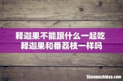 释迦果不能跟什么一起吃 释迦果和番荔枝一样吗