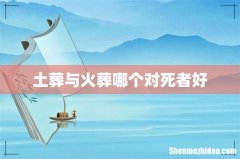 土葬与火葬哪个对死者好