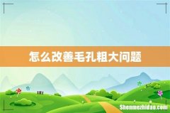 怎么改善毛孔粗大问题