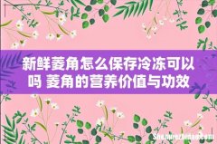 新鲜菱角怎么保存冷冻可以吗 菱角的营养价值与功效