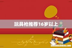 玩具枪推荐16岁以上