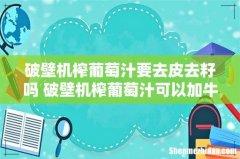 破壁机榨葡萄汁要去皮去籽吗 破壁机榨葡萄汁可以加牛奶吗