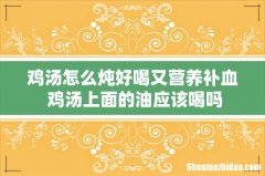 鸡汤怎么炖好喝又营养补血 鸡汤上面的油应该喝吗