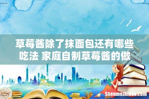 草莓酱除了抹面包还有哪些吃法 家庭自制草莓酱的做法
