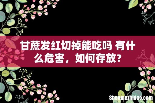 甘蔗发红切掉能吃吗 有什么危害,如何存放?