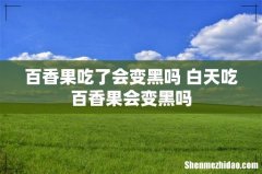 百香果吃了会变黑吗 白天吃百香果会变黑吗