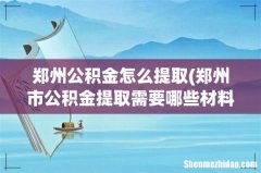 郑州市公积金提取需要哪些材料 郑州公积金怎么提取