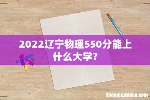 2022辽宁物理550分能上什么大学？