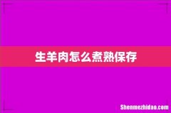 生羊肉怎么煮熟保存