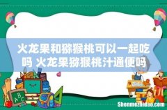 火龙果和猕猴桃可以一起吃吗 火龙果猕猴桃汁通便吗