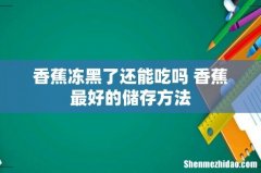 香蕉冻黑了还能吃吗 香蕉最好的储存方法