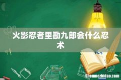 火影忍者里勘九郎会什么忍术