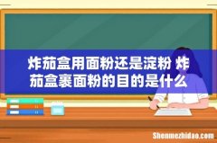 炸茄盒用面粉还是淀粉 炸茄盒裹面粉的目的是什么