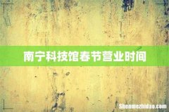 南宁科技馆春节营业时间