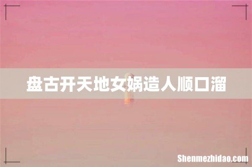 盘古开天地女娲造人顺口溜