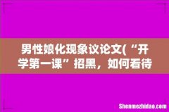 “开学第一课”招黑，如何看待少年“娘”的社会现象？ 男性娘化现象议论文