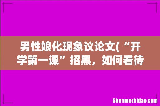 “开学第一课”招黑,如何看待少年“娘”的社会现象? 男性娘化现象议论文