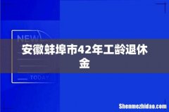 安徽蚌埠市42年工龄退休金