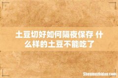 土豆切好如何隔夜保存 什么样的土豆不能吃了