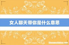 女人聊天带你是什么意思