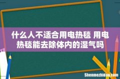 什么人不适合用电热毯 用电热毯能去除体内的湿气吗