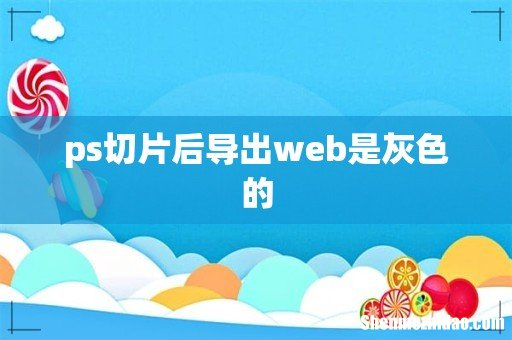ps切片后导出web是灰色的