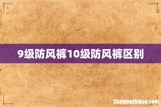 9级防风裤10级防风裤区别