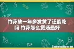 竹荪放一年多发黄了还能吃吗 竹荪怎么煲汤最好