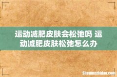 运动减肥皮肤会松弛吗 运动减肥皮肤松弛怎么办