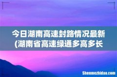 湖南省高速绿通多高多长可以免费 今日湖南高速封路情况最新
