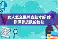 女人怎么保养皮肤才好 给你保养皮肤的秘诀