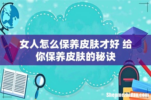 女人怎么保养皮肤才好 给你保养皮肤的秘诀