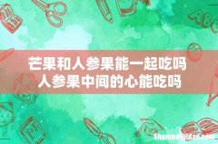 芒果和人参果能一起吃吗 人参果中间的心能吃吗