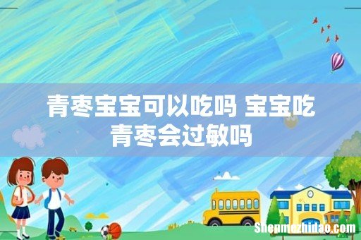 青枣宝宝可以吃吗 宝宝吃青枣会过敏吗