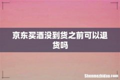 京东买酒没到货之前可以退货吗