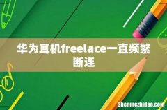 华为耳机freelace一直频繁断连