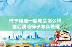 柿子和酒一起吃会怎么样 酒后误吃柿子怎么处理