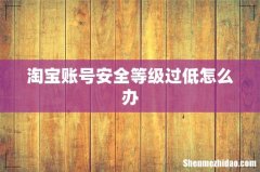 淘宝账号安全等级过低怎么办