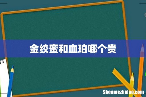 金绞蜜和血珀哪个贵